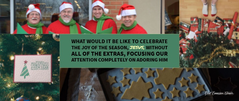 what would it be like to celebrate the Joy of the season, Jesus, without all of the extras, focusing our attention completely on adoring Him