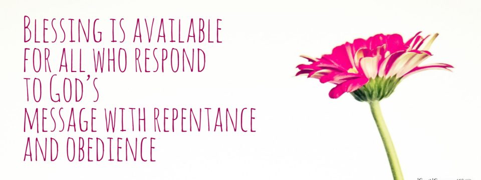 Blessing is available for all who respond to God’s message with repentance and obedience